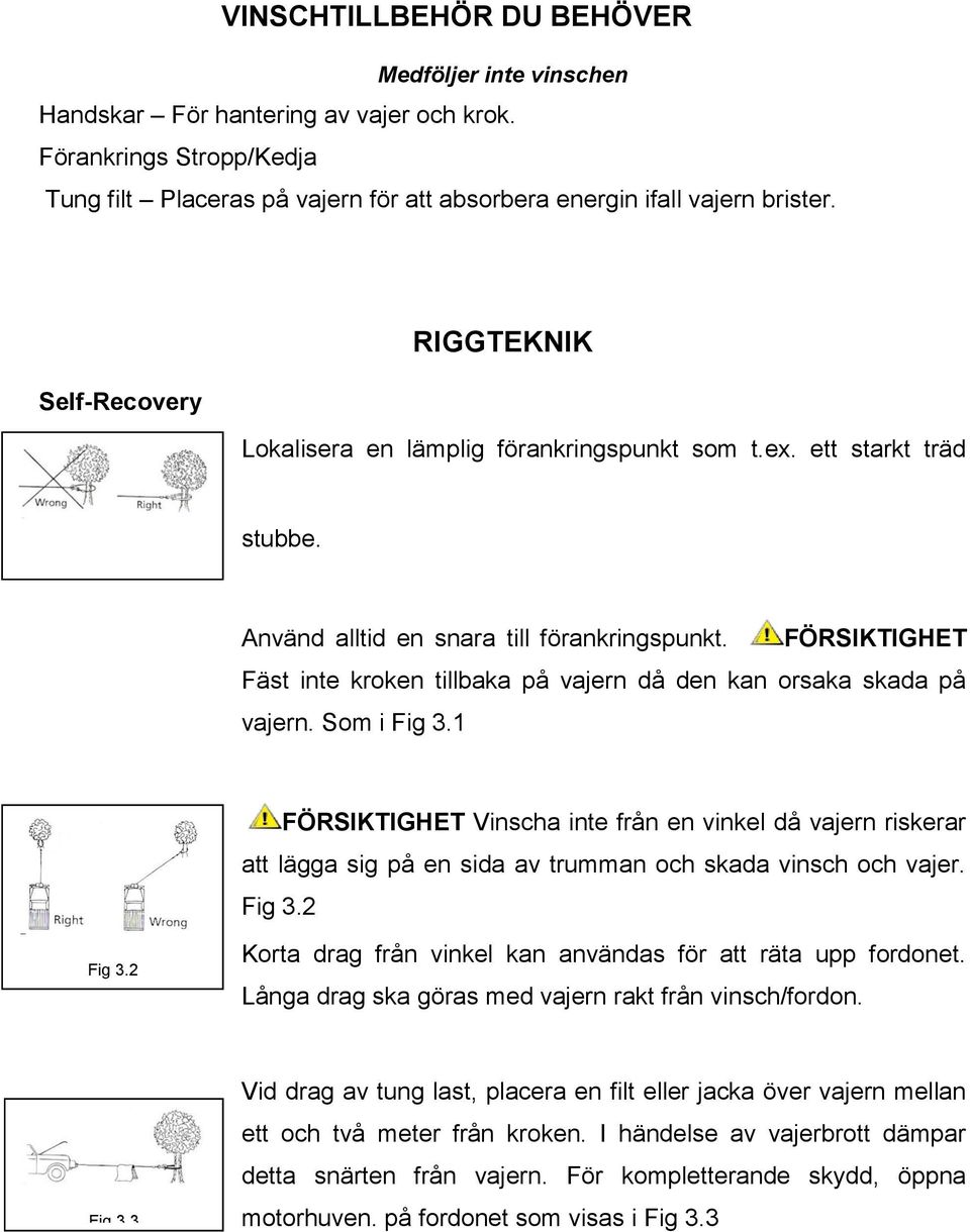 FÖRSIKTIGHET Fäst inte kroken tillbaka på vajern då den kan orsaka skada på vajern. Som i Fig 3.