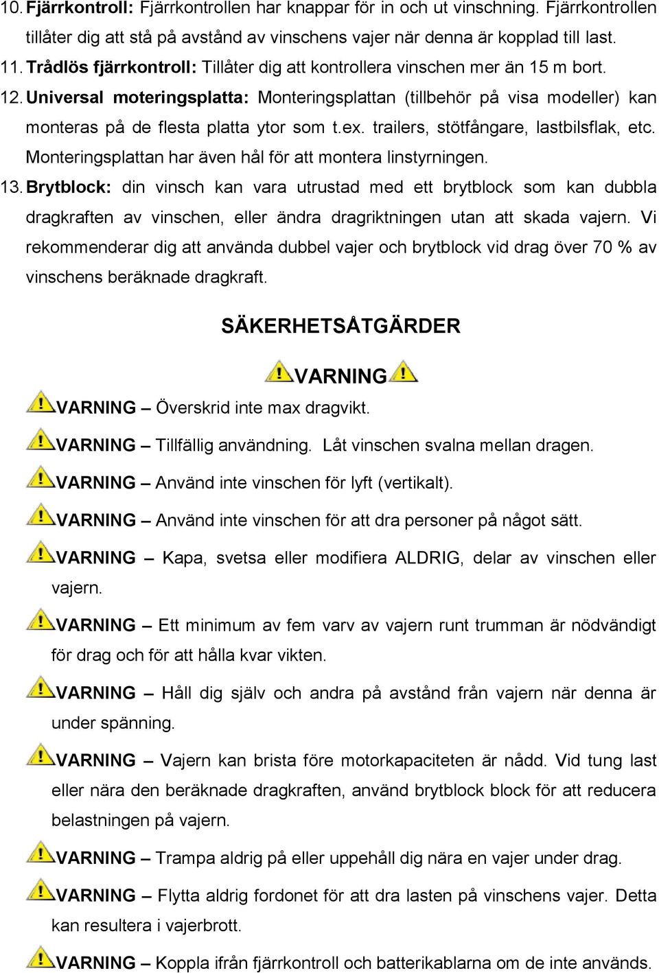 Universal moteringsplatta: Monteringsplattan (tillbehör på visa modeller) kan monteras på de flesta platta ytor som t.ex. trailers, stötfångare, lastbilsflak, etc.