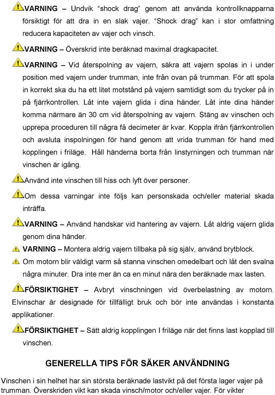 För att spola in korrekt ska du ha ett litet motstånd på vajern samtidigt som du trycker på in på fjärrkontrollen. Låt inte vajern glida i dina händer.