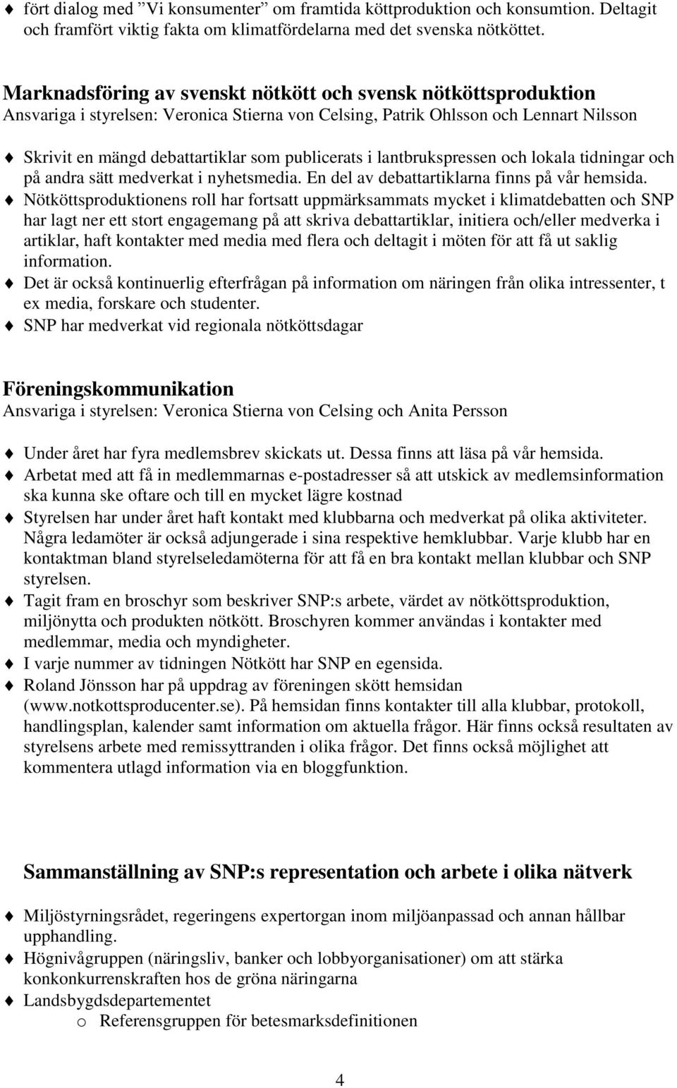 i lantbrukspressen och lokala tidningar och på andra sätt medverkat i nyhetsmedia. En del av debattartiklarna finns på vår hemsida.