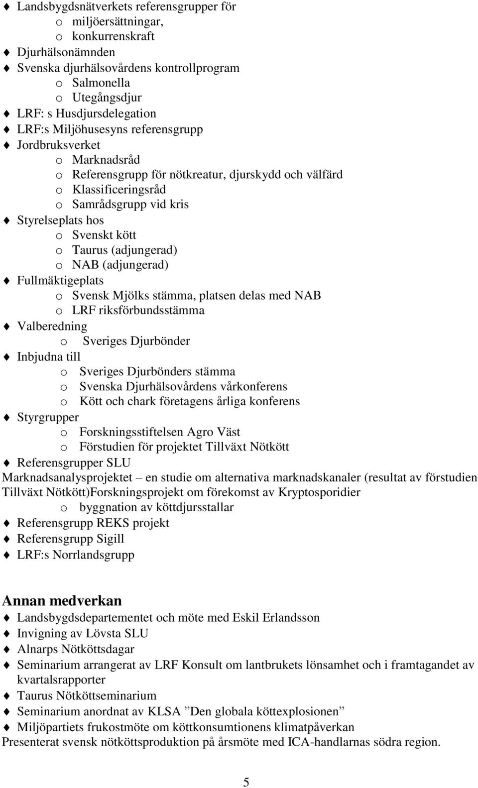 (adjungerad) o NAB (adjungerad) Fullmäktigeplats o Svensk Mjölks stämma, platsen delas med NAB o LRF riksförbundsstämma Valberedning o Sveriges Djurbönder Inbjudna till o Sveriges Djurbönders stämma