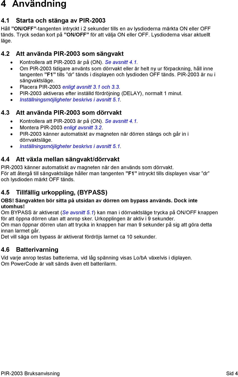 Om PIR-2003 tidigare använts som dörrvakt eller är helt ny ur förpackning, håll inne tangenten F1 tills dr tänds i displayen och lysdioden OFF tänds. PIR-2003 är nu i sängvaktsläge.