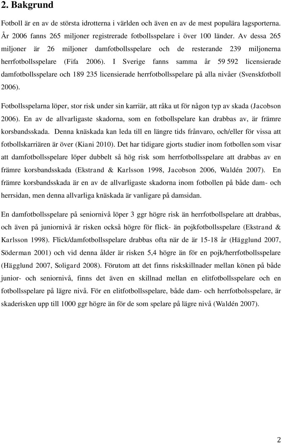 I Sverige fanns samma år 59 592 licensierade damfotbollsspelare och 189 235 licensierade herrfotbollsspelare på alla nivåer (Svenskfotboll 2006).