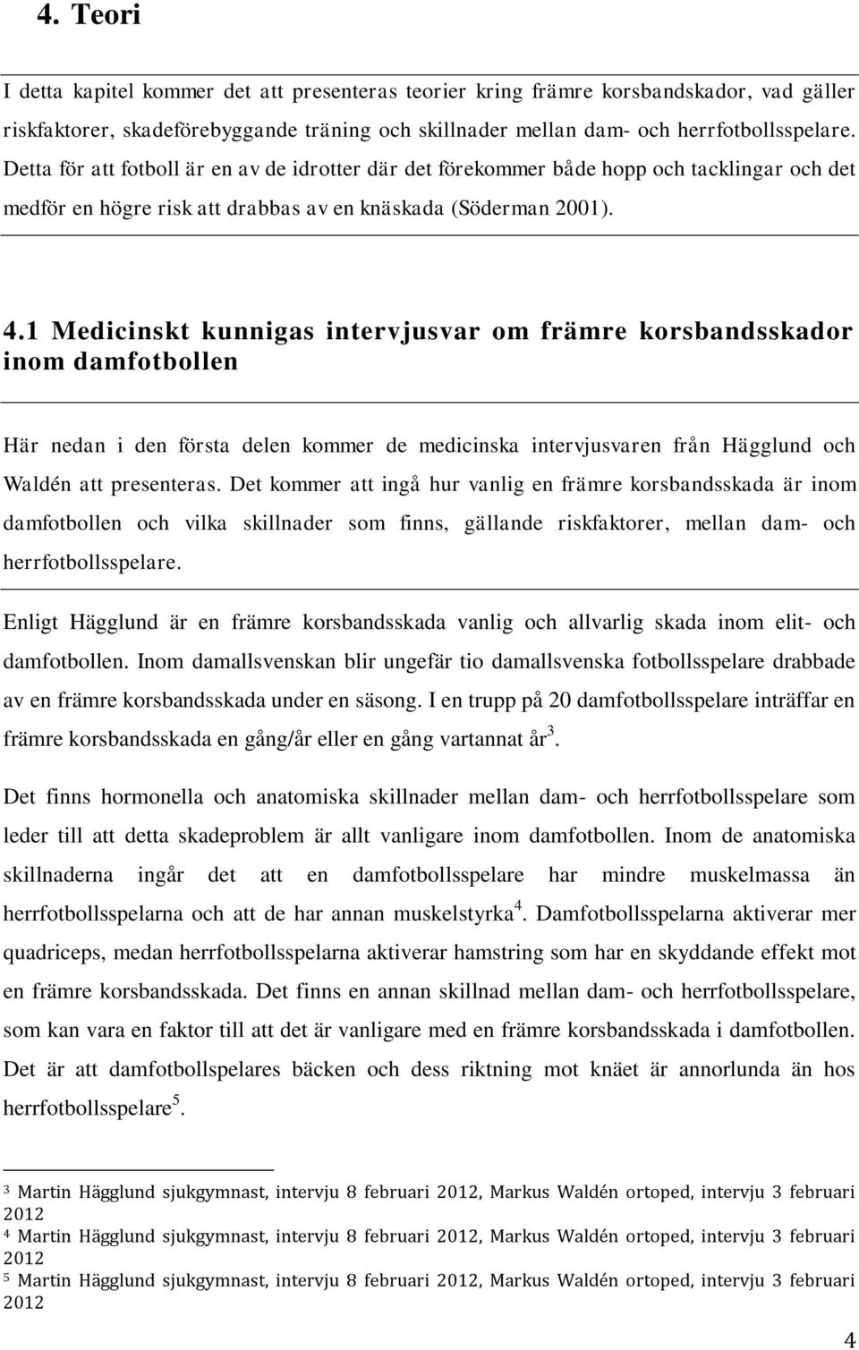 1 Medicinskt kunnigas intervjusvar om främre korsbandsskador inom damfotbollen Här nedan i den första delen kommer de medicinska intervjusvaren från Hägglund och Waldén att presenteras.