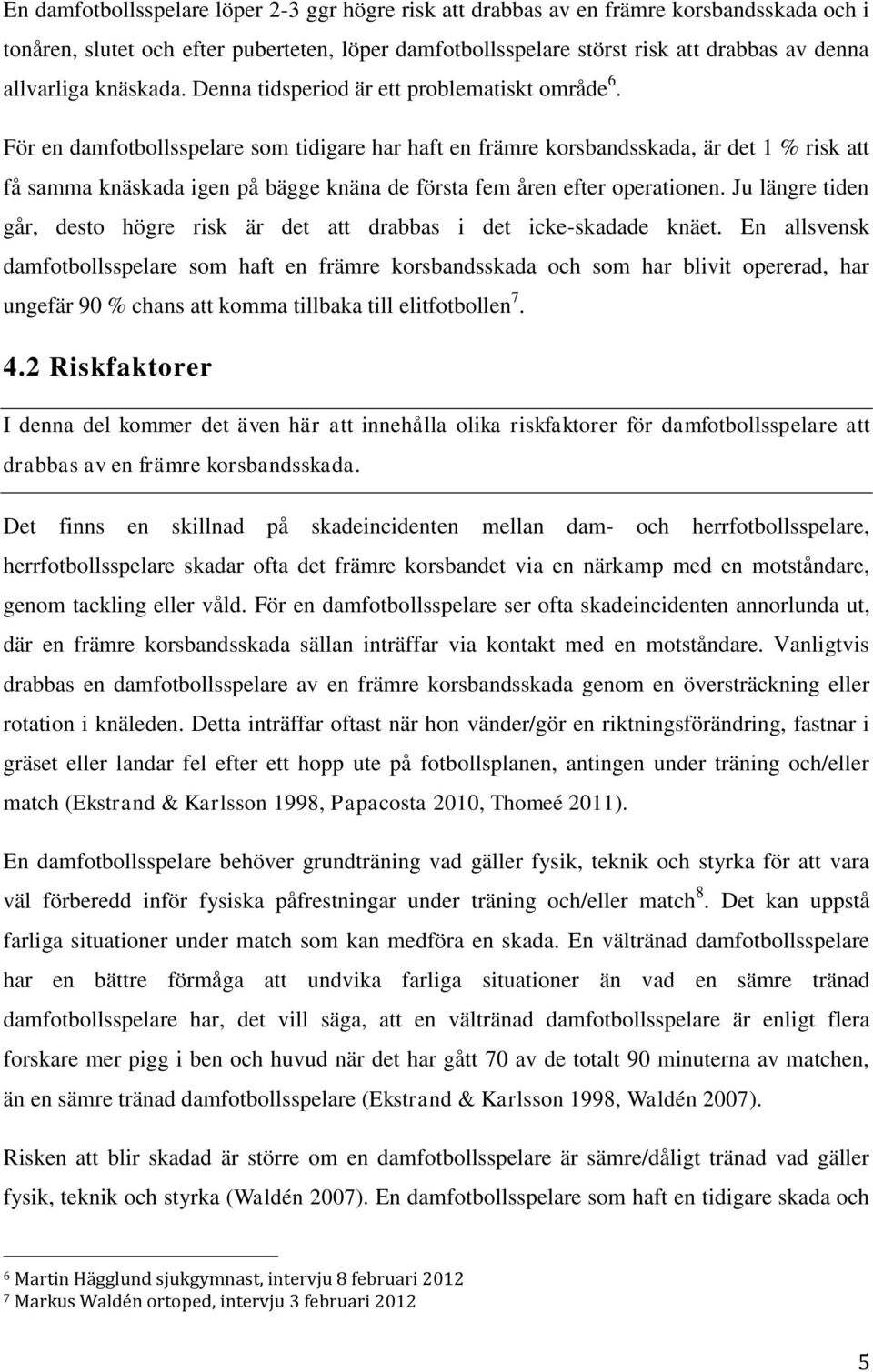 För en damfotbollsspelare som tidigare har haft en främre korsbandsskada, är det 1 % risk att få samma knäskada igen på bägge knäna de första fem åren efter operationen.