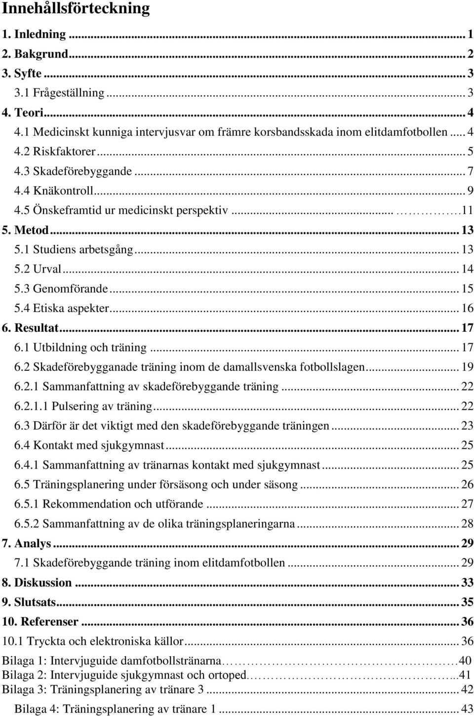 4 Etiska aspekter... 16 6. Resultat... 17 6.1 Utbildning och träning... 17 6.2 Skadeförebygganade träning inom de damallsvenska fotbollslagen... 19 6.2.1 Sammanfattning av skadeförebyggande träning.