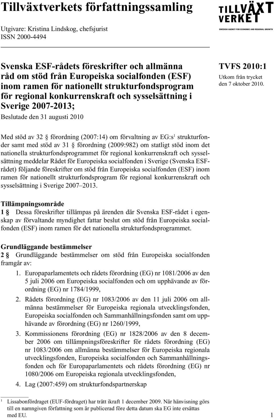 Med stöd av 32 förordning (2007:14) om förvaltning av EG:s 1 strukturfonder samt med stöd av 31 förordning (2009:982) om statligt stöd inom det nationella strukturfondsprogrammet för regional