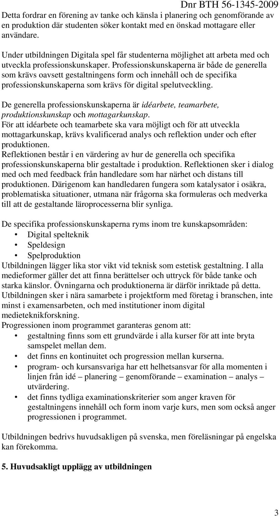 Professionskunskaperna är både de generella som krävs oavsett gestaltningens form och innehåll och de specifika professionskunskaperna som krävs för digital spelutveckling.