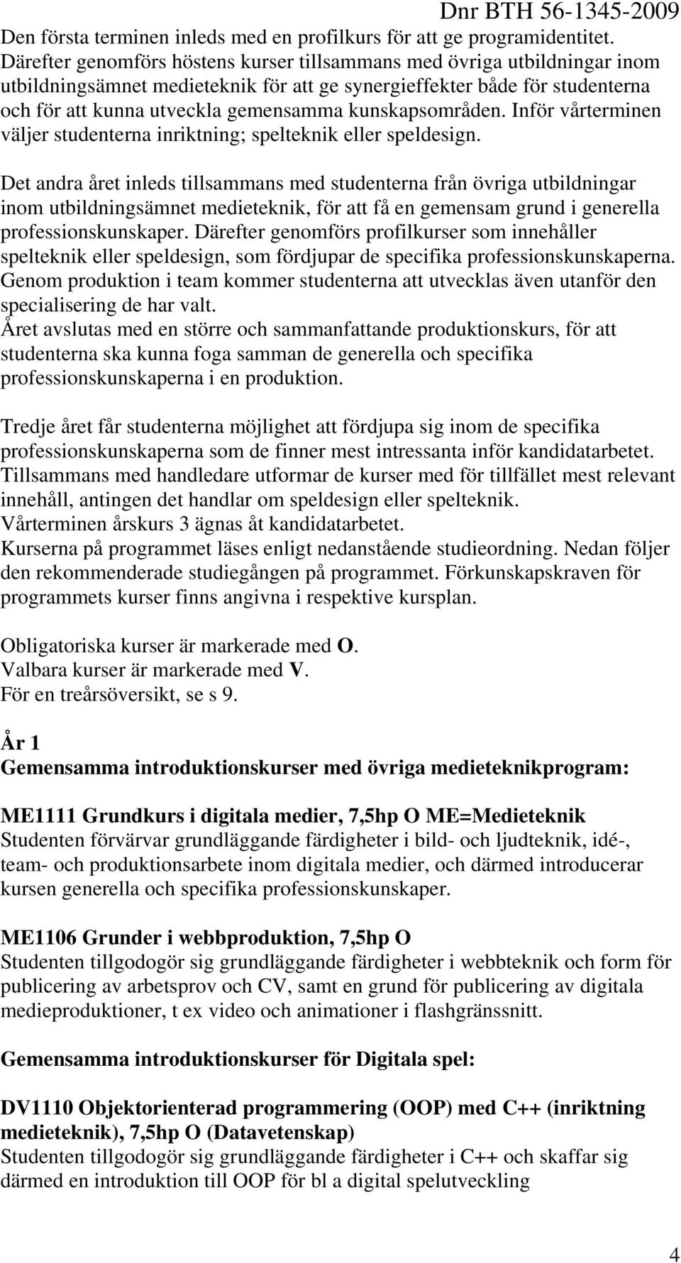 kunskapsområden. Inför vårterminen väljer studenterna inriktning; spelteknik eller speldesign.