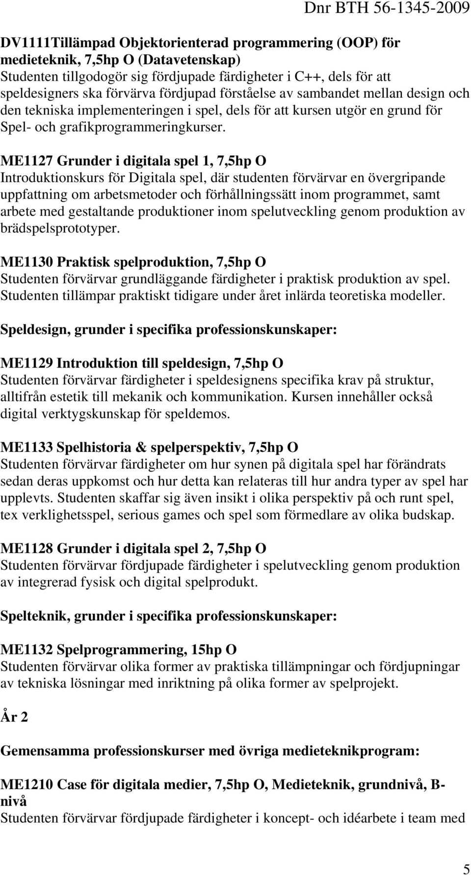 ME1127 Grunder i digitala spel 1, 7,5hp O Introduktionskurs för Digitala spel, där studenten förvärvar en övergripande uppfattning om arbetsmetoder och förhållningssätt inom programmet, samt arbete