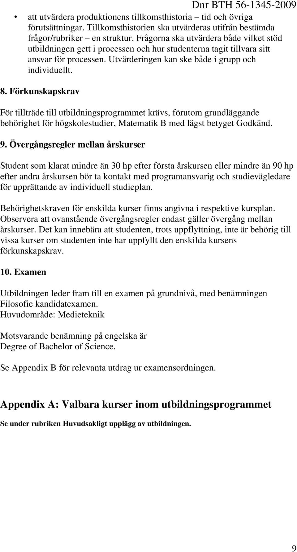 Förkunskapskrav För tillträde till utbildningsprogrammet krävs, förutom grundläggande behörighet för högskolestudier, Matematik B med lägst betyget Godkänd. 9.