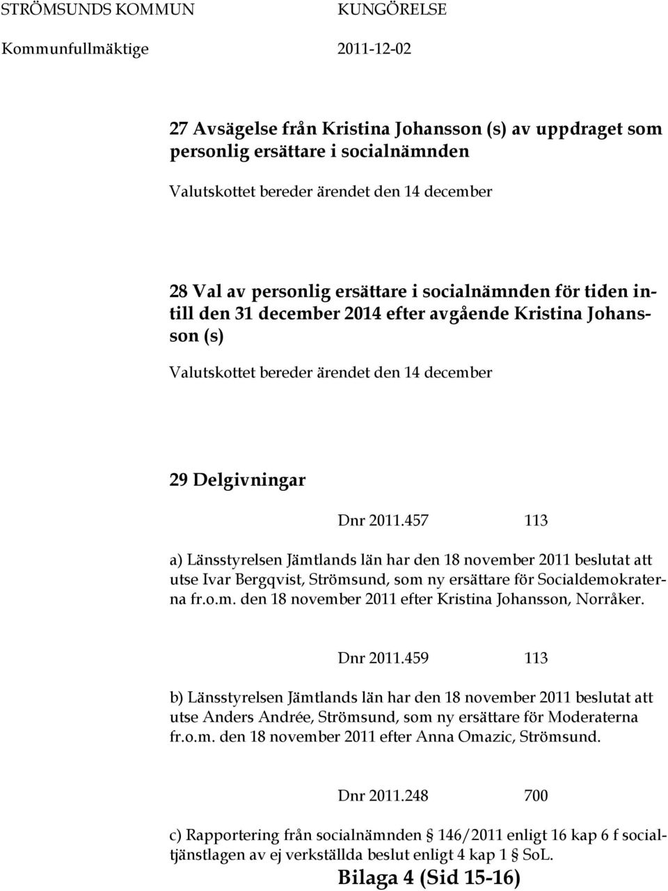 457 113 a) Länsstyrelsen Jämtlands län har den 18 november 2011 beslutat att utse Ivar Bergqvist, Strömsund, som ny ersättare för Socialdemokraterna fr.o.m. den 18 november 2011 efter Kristina Johansson, Norråker.