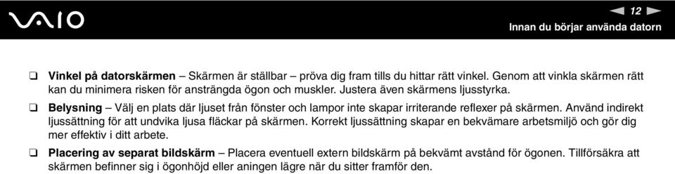 Belysning Välj en plats där ljuset från fönster och lampor inte skapar irriterande reflexer på skärmen. Använd indirekt ljussättning för att undvika ljusa fläckar på skärmen.