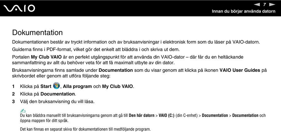 Portalen My Club VAIO är en perfekt utgångspunkt för att använda din VAIO-dator där får du en heltäckande sammanfattning av allt du behöver veta för att få maximalt utbyte av din dator.