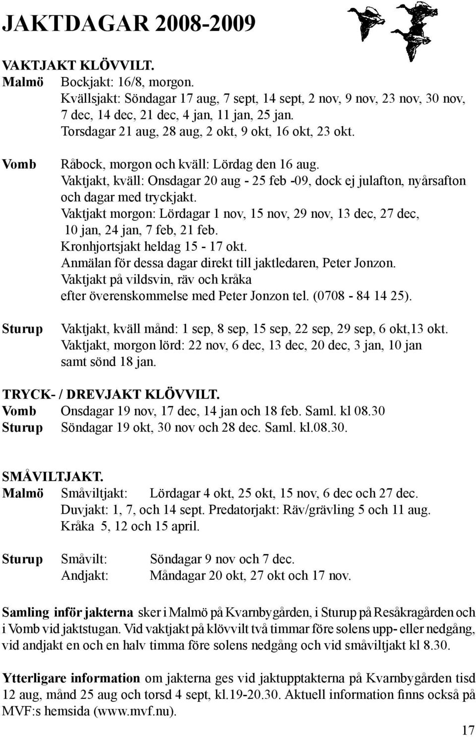 Vaktjakt, kväll: Onsdagar 20 aug - 25 feb -09, dock ej julafton, nyårsafton och dagar med tryckjakt. Vaktjakt morgon: Lördagar 1 nov, 15 nov, 29 nov, 13 dec, 27 dec, 10 jan, 24 jan, 7 feb, 21 feb.