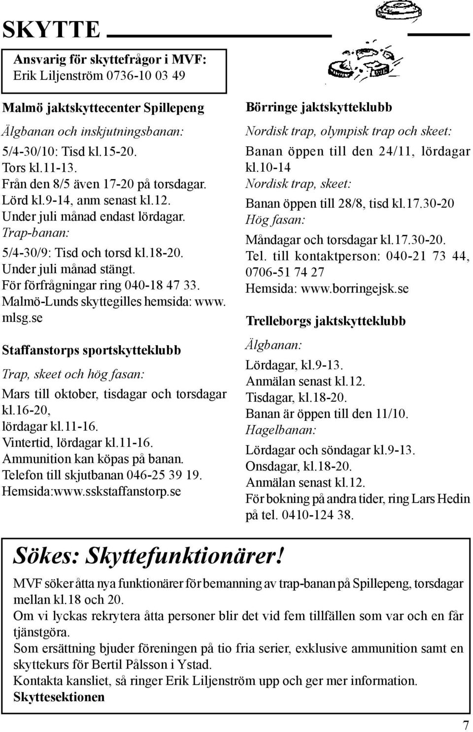 För förfrågningar ring 040-18 47 33. Malmö-Lunds skyttegilles hemsida: www. mlsg.se Staffanstorps sportskytteklubb Trap, skeet och hög fasan: Mars till oktober, tisdagar och torsdagar kl.