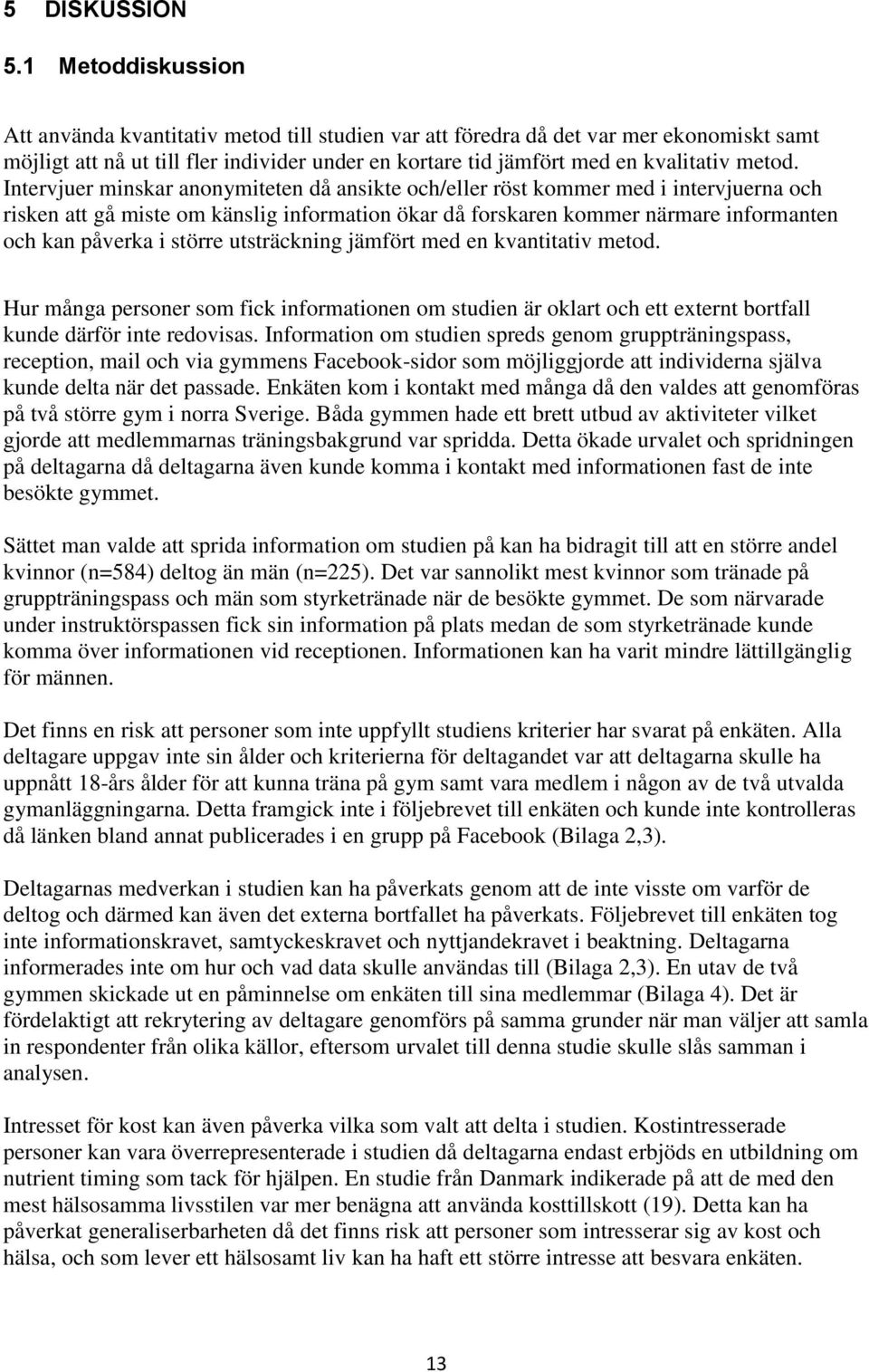 Intervjuer minskar anonymiteten då ansikte och/eller röst kommer med i intervjuerna och risken att gå miste om känslig information ökar då forskaren kommer närmare informanten och kan påverka i