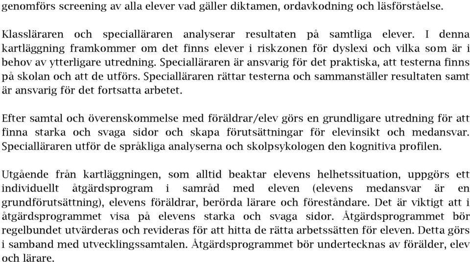 Specialläraren är ansvarig för det praktiska, att testerna finns på skolan och att de utförs. Specialläraren rättar testerna och sammanställer resultaten samt är ansvarig för det fortsatta arbetet.