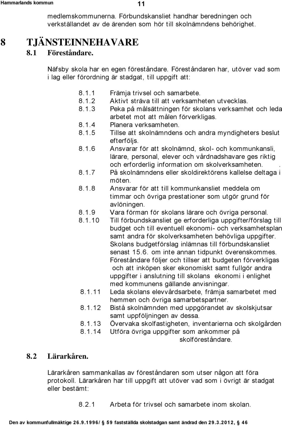 8.1.3 Peka på målsättningen för skolans verksamhet och leda arbetet mot att målen förverkligas. 8.1.4 Planera verksamheten. 8.1.5 Tillse att skolnämndens och andra myndigheters beslut efterföljs. 8.1.6 Ansvarar för att skolnämnd, skol- och kommunkansli, lärare, personal, elever och vårdnadshavare ges riktig och erforderlig information om skolverksamheten.