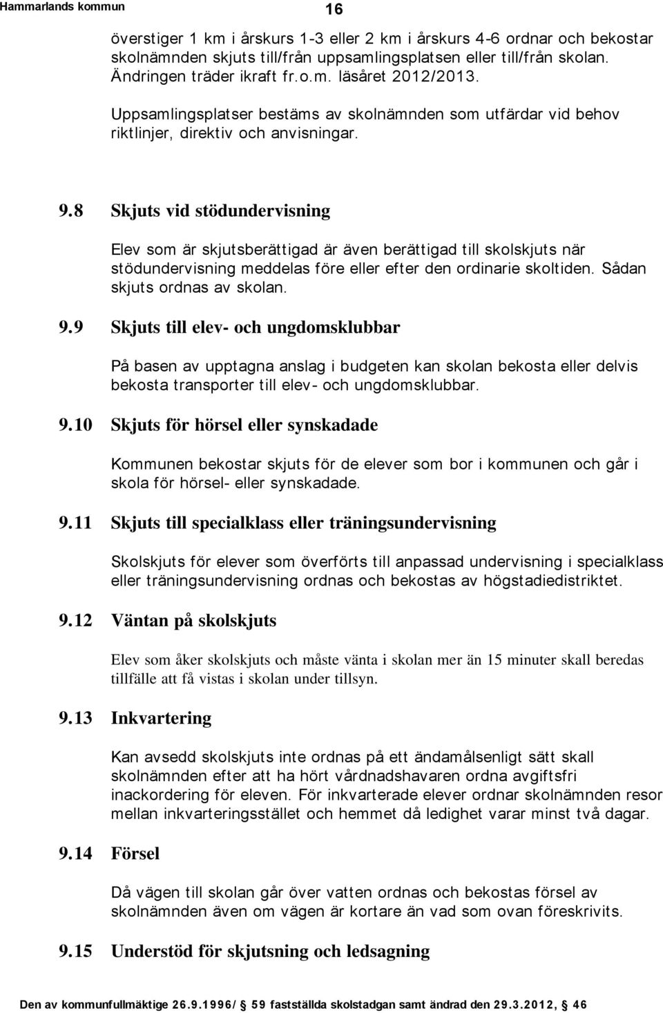 8 Skjuts vid stödundervisning Elev som är skjutsberättigad är även berättigad till skolskjuts när stödundervisning meddelas före eller efter den ordinarie skoltiden. Sådan skjuts ordnas av skolan. 9.