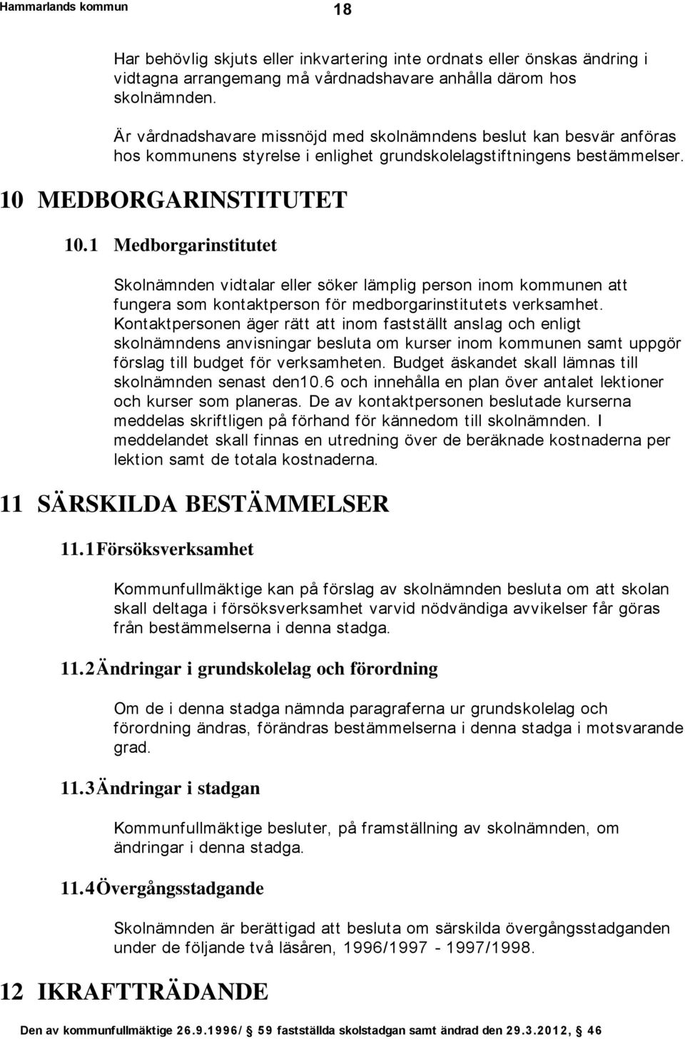 1 Medborgarinstitutet Skolnämnden vidtalar eller söker lämplig person inom kommunen att fungera som kontaktperson för medborgarinstitutets verksamhet.