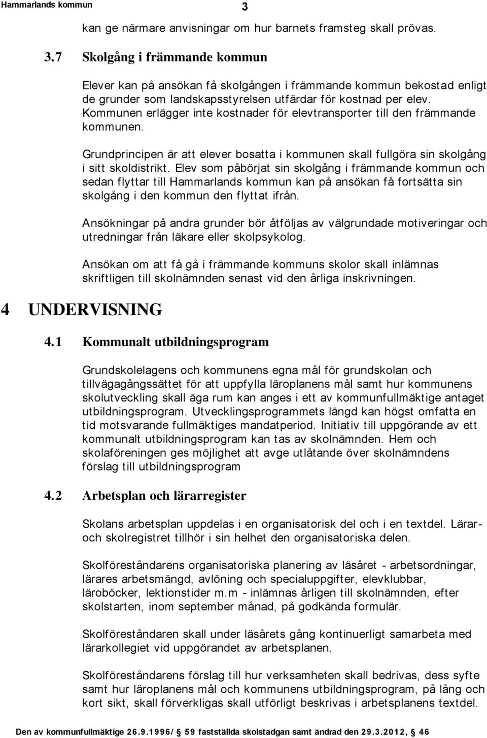 Kommunen erlägger inte kostnader för elevtransporter till den främmande kommunen. Grundprincipen är att elever bosatta i kommunen skall fullgöra sin skolgång i sitt skoldistrikt.