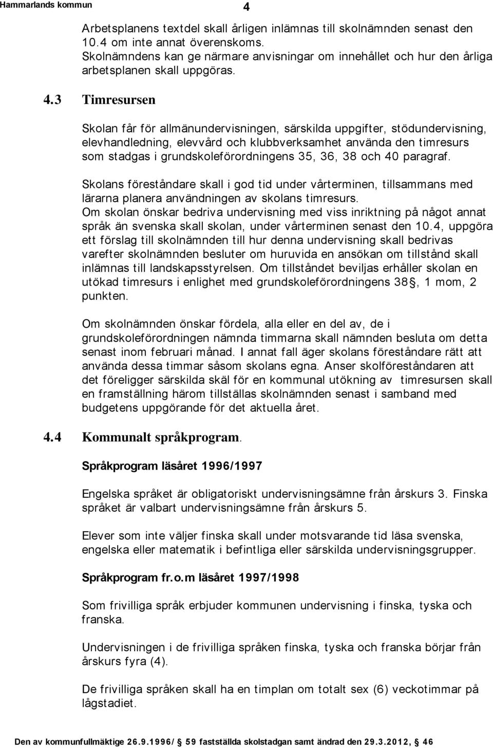 3 Timresursen Skolan får för allmänundervisningen, särskilda uppgifter, stödundervisning, elevhandledning, elevvård och klubbverksamhet använda den timresurs som stadgas i grundskoleförordningens 35,