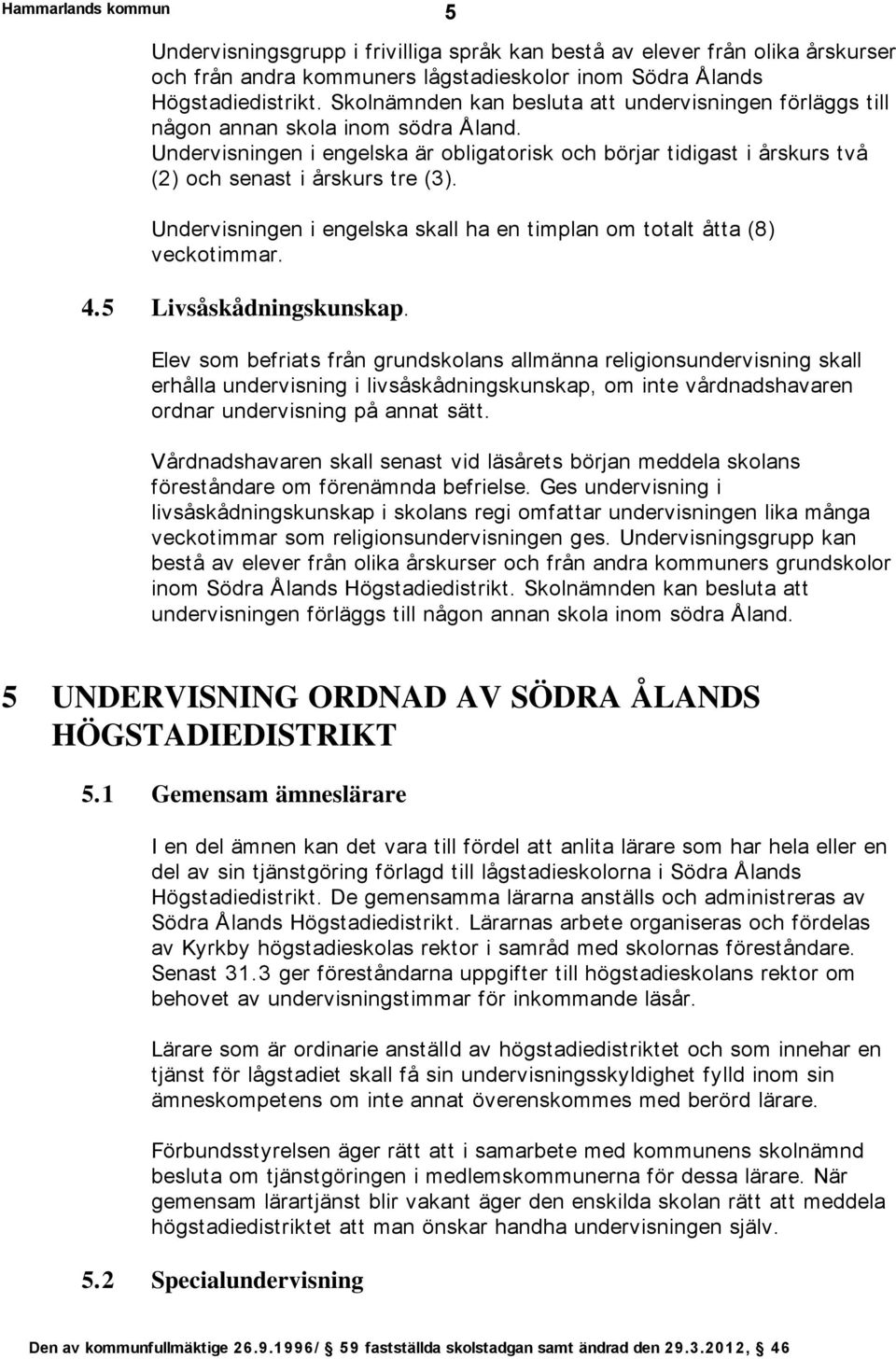 Undervisningen i engelska är obligatorisk och börjar tidigast i årskurs två (2) och senast i årskurs tre (3). Undervisningen i engelska skall ha en timplan om totalt åtta (8) veckotimmar. 4.