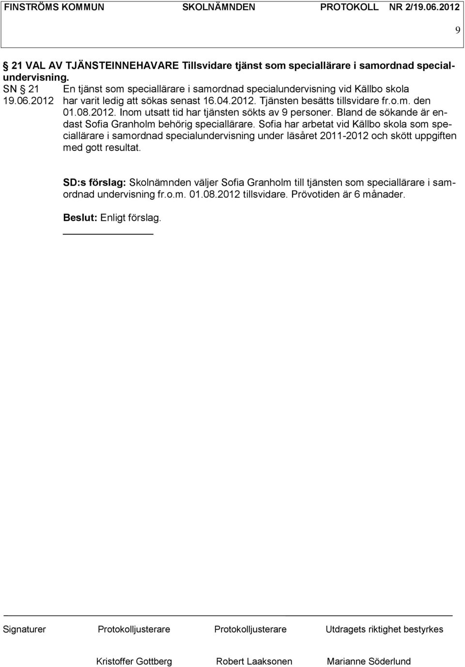 08.2012. Inom utsatt tid har tjänsten sökts av 9 personer. Bland de sökande är endast Sofia Granholm behörig speciallärare.