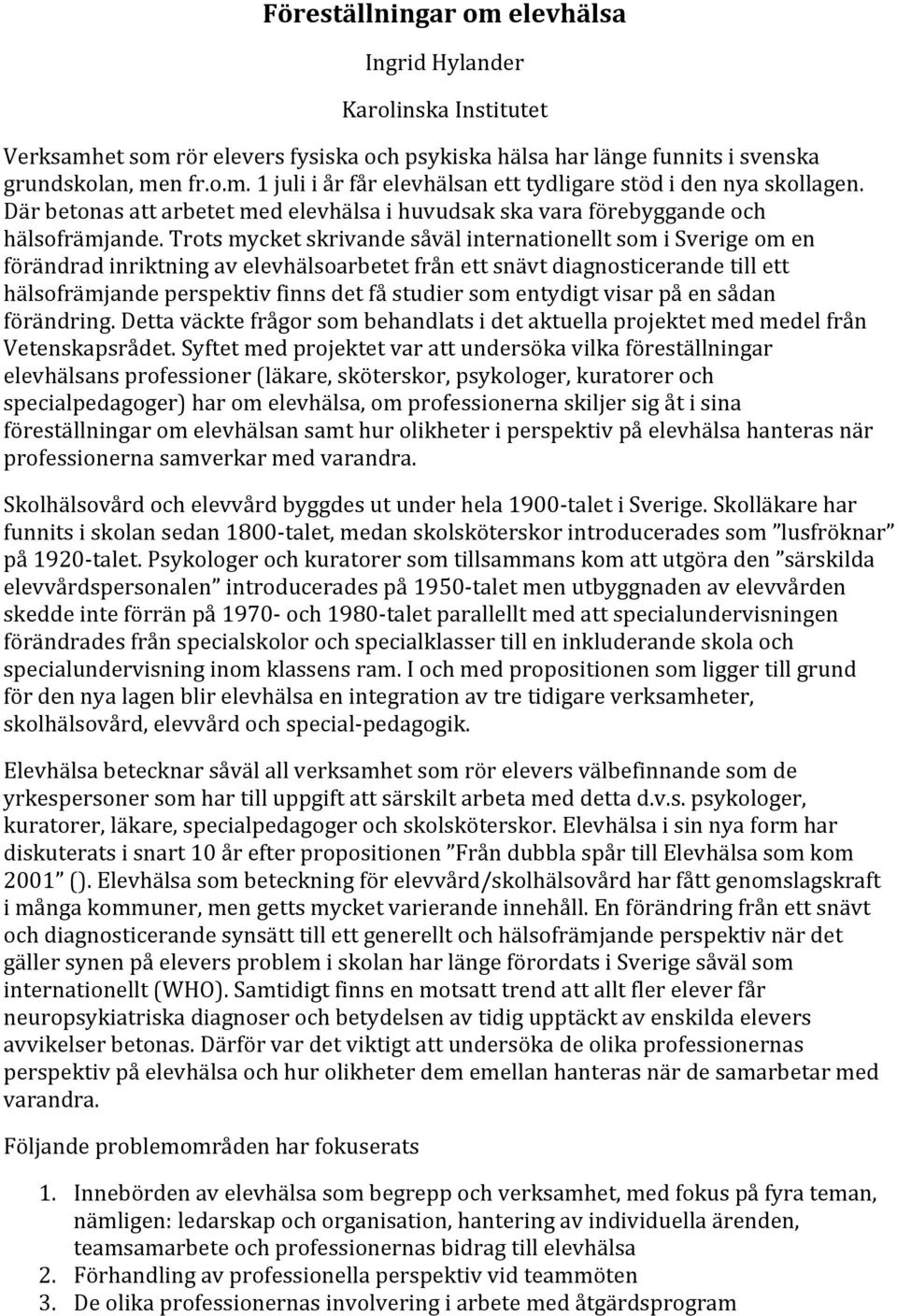 Trots mycket skrivande såväl internationellt som i Sverige om en förändrad inriktning av elevhälsoarbetet från ett snävt diagnosticerande till ett hälsofrämjande perspektiv finns det få studier som