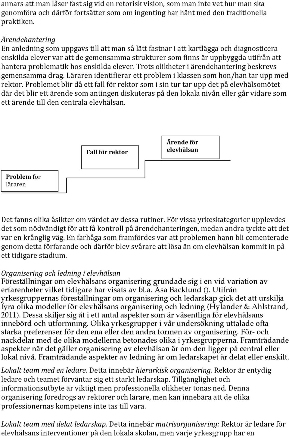 problematik hos enskilda elever. Trots olikheter i ärendehantering beskrevs gemensamma drag. Läraren identifierar ett problem i klassen som hon/han tar upp med rektor.