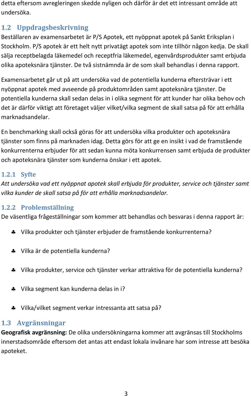 De skall sälja receptbelagda läkemedel och receptfria läkemedel, egenvårdsprodukter samt erbjuda olika apoteksnära tjänster. De två sistnämnda är de som skall behandlas i denna rapport.