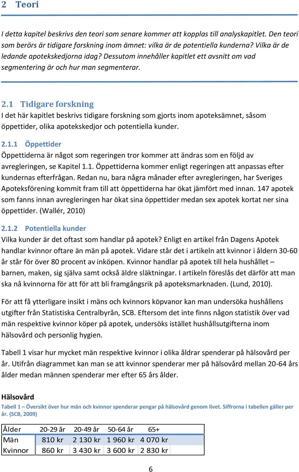 1 Tidigare forskning I det här kapitlet beskrivs tidigare forskning som gjorts inom apoteksämnet, såsom öppettider, olika apotekskedjor och potentiella kunder. 2.1.1 Öppettider Öppettiderna är något som regeringen tror kommer att ändras som en följd av avregleringen, se Kapitel 1.