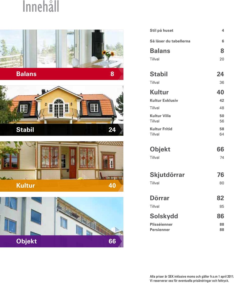 Kultur 40 Skjutdörrar 76 Tillval 80 Dörrar 82 Tillval 85 Solskydd 86 Plisséienner 88 Persienner 88 Objekt 66 Alla