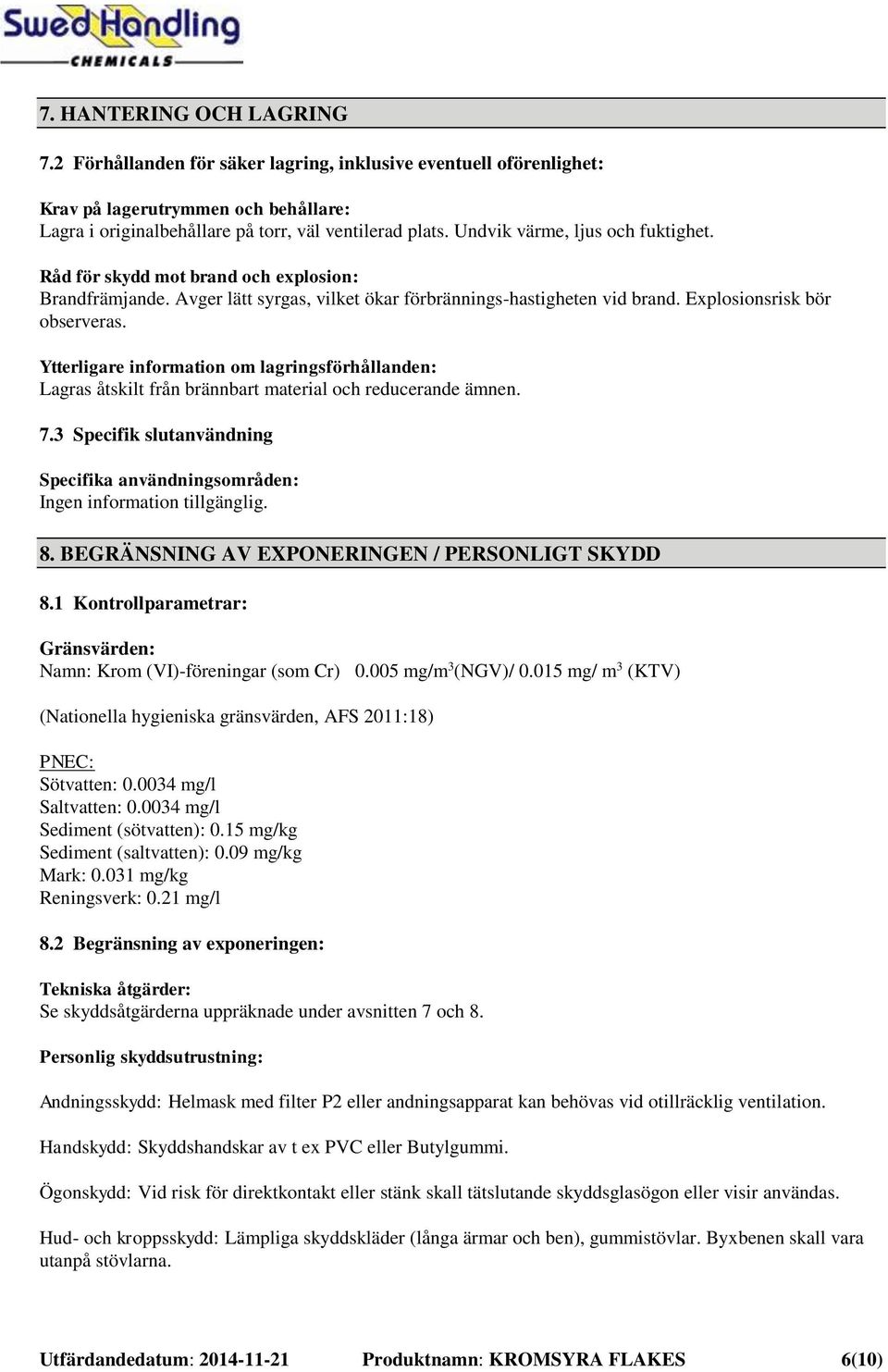 Ytterligare information om lagringsförhållanden: Lagras åtskilt från brännbart material och reducerande ämnen. 7.3 Specifik slutanvändning Specifika användningsområden: 8.