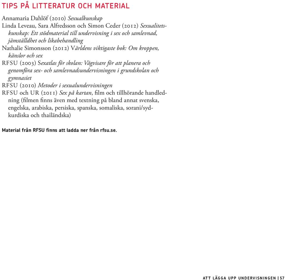 sex- och samlevnadsundervisningen i grundskolan och gymnasiet RFSU (2010) Metoder i sexualundervisningen RFSU och UR (2011) Sex på kartan, film och tillhörande handledning (filmen finns även med