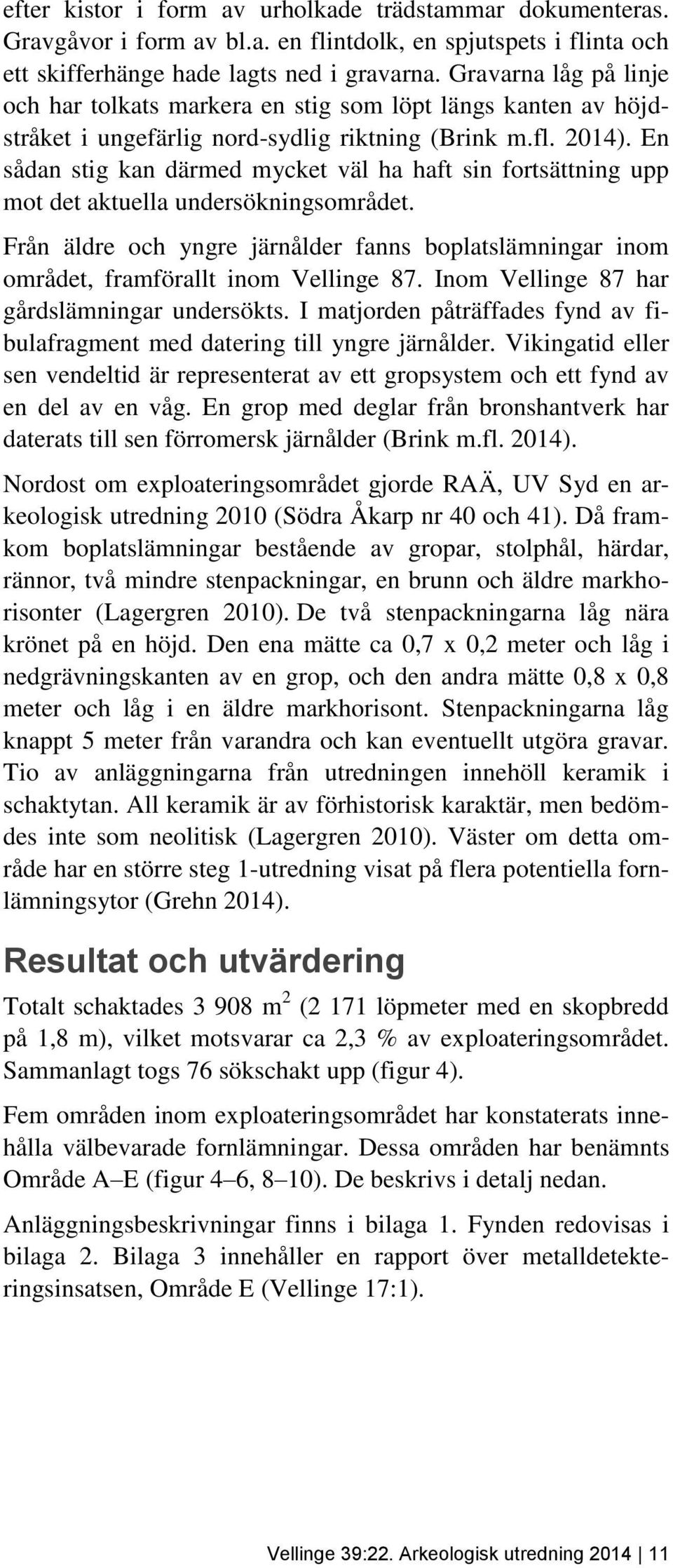 En sådan stig kan därmed mycket väl ha haft sin fortsättning upp mot det aktuella undersökningsområdet.