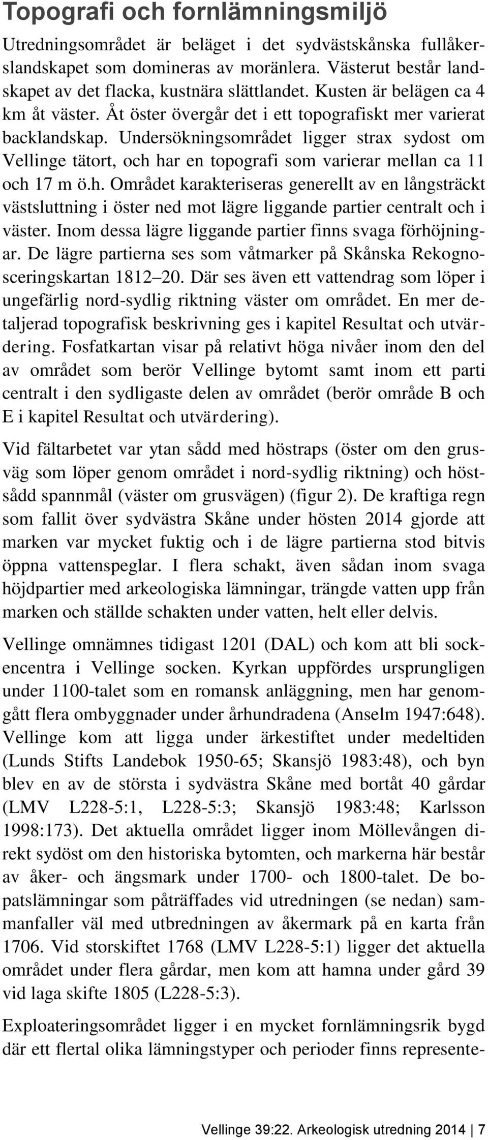 Undersökningsområdet ligger strax sydost om Vellinge tätort, och har en topografi som varierar mellan ca 11 och 17 m ö.h. Området karakteriseras generellt av en långsträckt västsluttning i öster ned mot lägre liggande partier centralt och i väster.