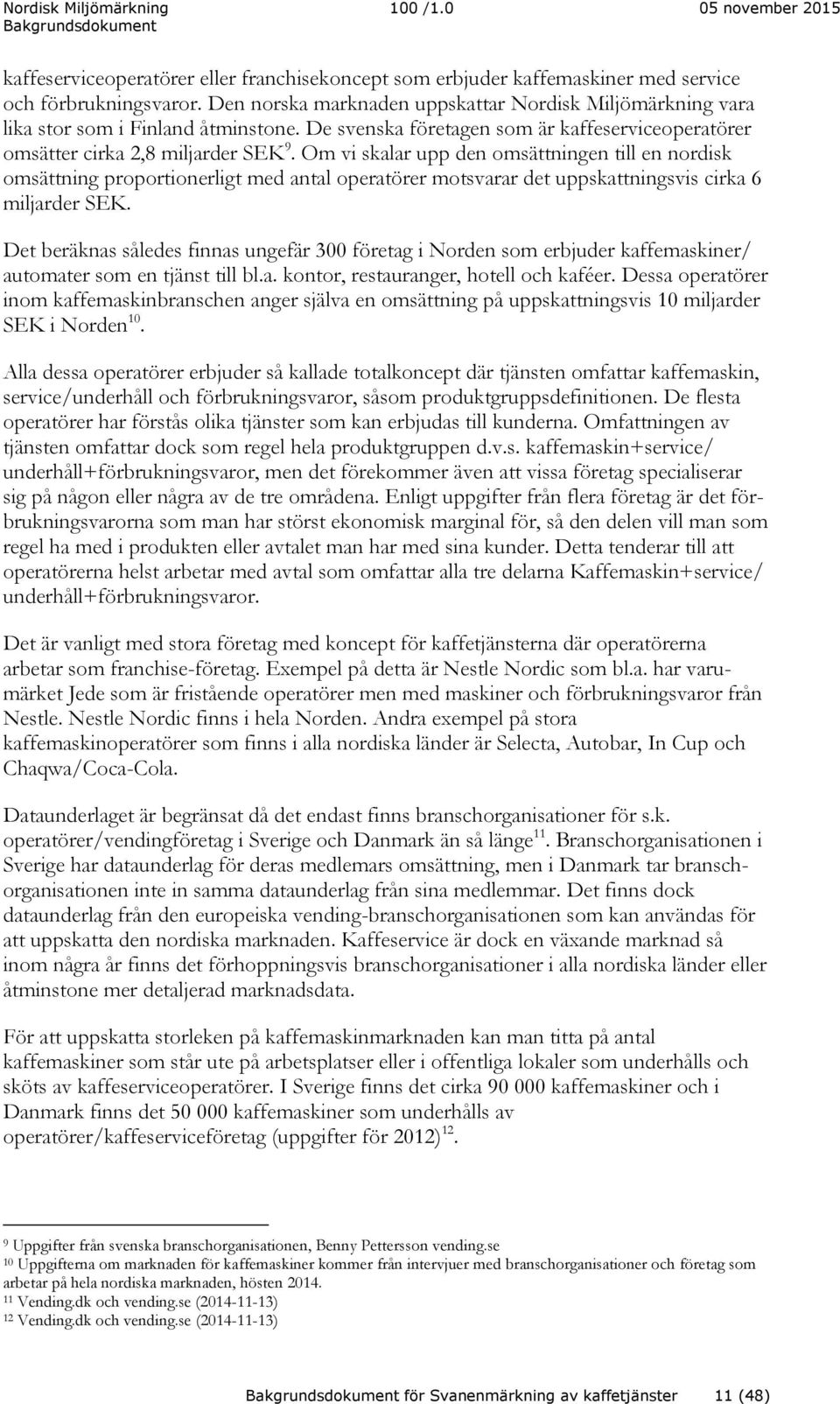 Om vi skalar upp den omsättningen till en nordisk omsättning proportionerligt med antal operatörer motsvarar det uppskattningsvis cirka 6 miljarder SEK.