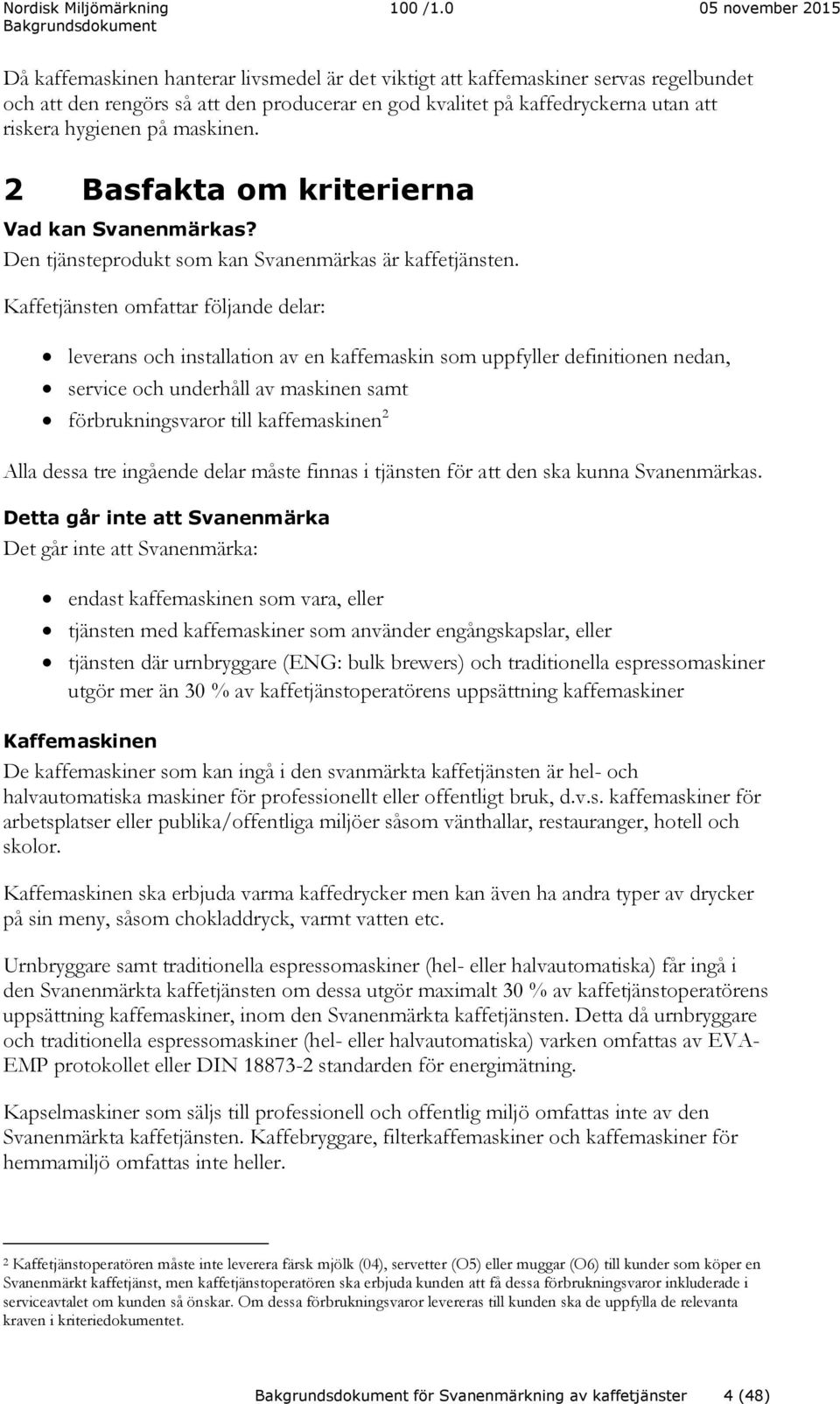 Kaffetjänsten omfattar följande delar: leverans och installation av en kaffemaskin som uppfyller definitionen nedan, service och underhåll av maskinen samt förbrukningsvaror till kaffemaskinen 2 Alla