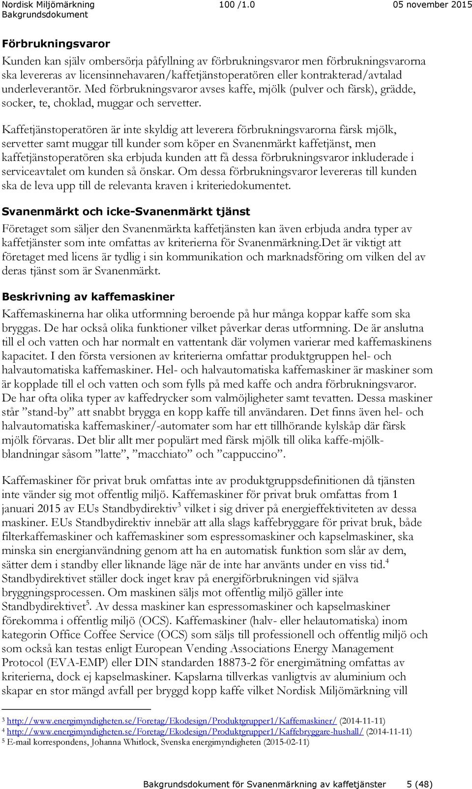 Kaffetjänstoperatören är inte skyldig att leverera förbrukningsvarorna färsk mjölk, servetter samt muggar till kunder som köper en Svanenmärkt kaffetjänst, men kaffetjänstoperatören ska erbjuda