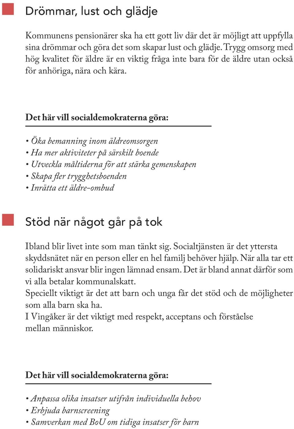 Det här vill socialdemokraterna göra: Öka bemanning inom äldreomsorgen Ha mer aktiviteter på särskilt boende Utveckla måltiderna för att stärka gemenskapen Skapa fler trygghetsboenden Inrätta ett