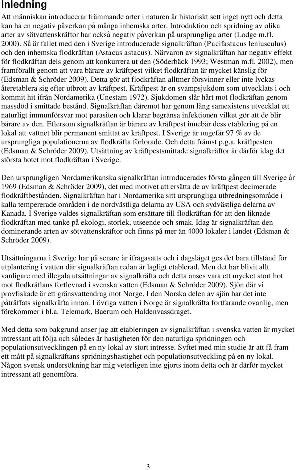 Så är fallet med den i Sverige introducerade signalkräftan (Pacifastacus leniusculus) och den inhemska flodkräftan (Astacus astacus).