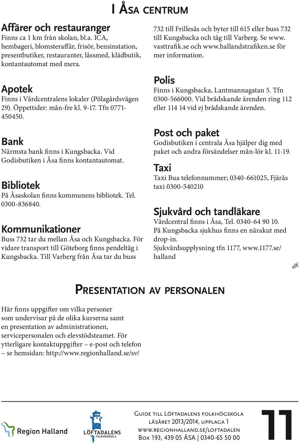 Bibliotek På Åsaskolan finns kommunens bibliotek. Tel. 0300-836840. Kommunikationer Buss 732 tar du mellan Åsa och Kungsbacka. För vidare transport till Göteborg finns pendeltåg i Kungsbacka.