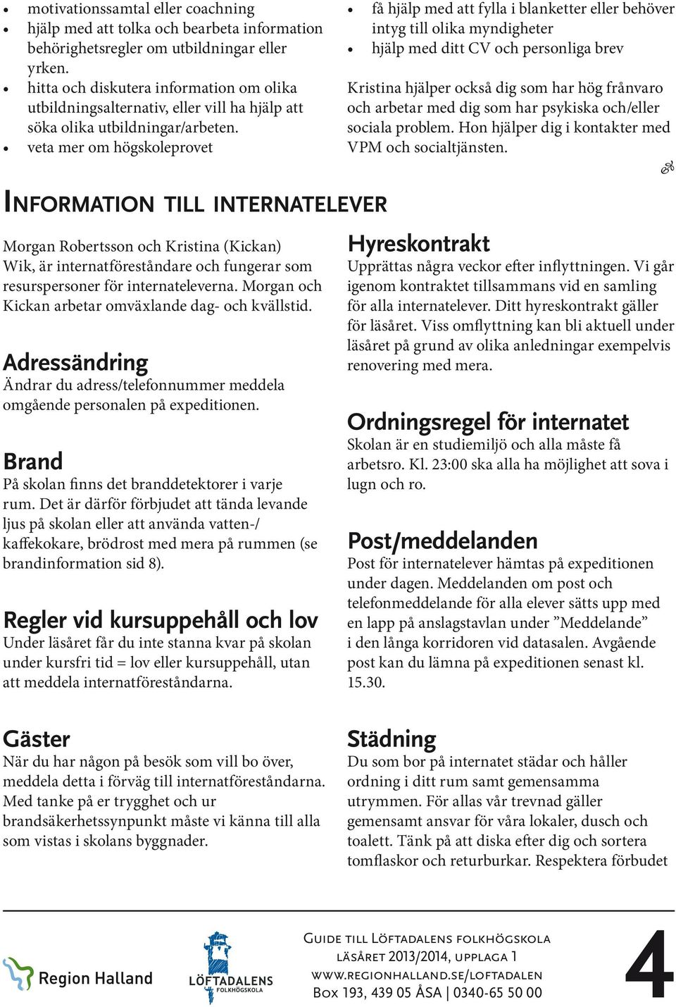 veta mer om högskoleprovet Information till internatelever Morgan Robertsson och Kristina (Kickan) Wik, är internatföreståndare och fungerar som resurspersoner för internateleverna.