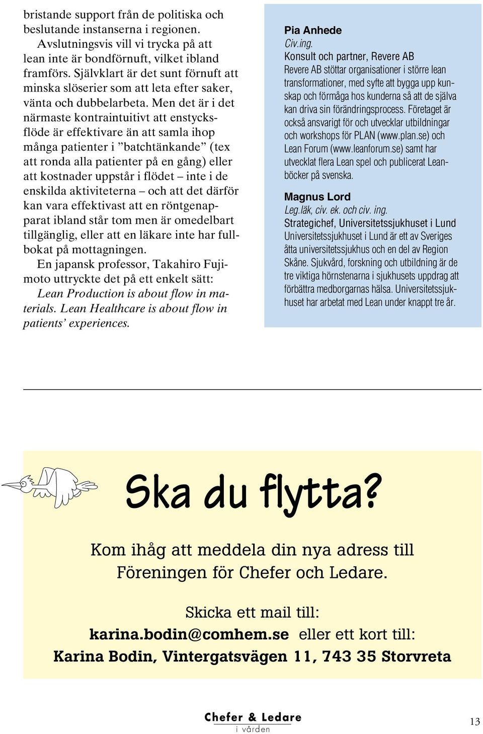 Men det är i det närmaste kontraintuitivt att enstycksflöde är effektivare än att samla ihop många patienter i batchtänkande (tex att ronda alla patienter på en gång) eller att kostnader uppstår i