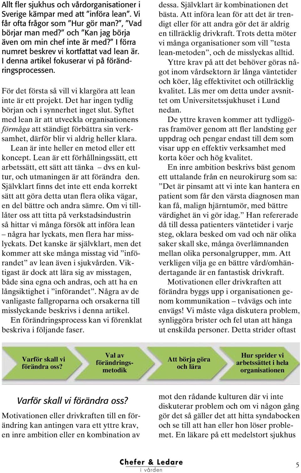 Det har ingen tydlig början och i synnerhet inget slut. Syftet med lean är att utveckla organisationens förmåga att ständigt förbättra sin verksamhet, därför blir vi aldrig heller klara.