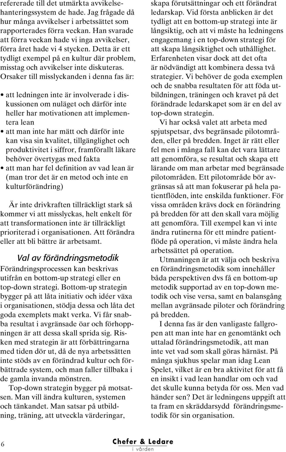 Orsaker till misslyckanden i denna fas är: att ledningen inte är involverade i diskussionen om nuläget och därför inte heller har motivationen att implementera lean att man inte har mätt och därför