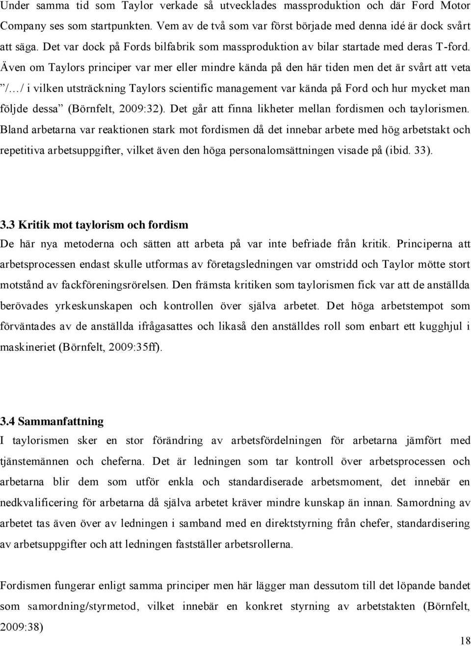 Även om Taylors principer var mer eller mindre kända på den här tiden men det är svårt att veta / / i vilken utsträckning Taylors scientific management var kända på Ford och hur mycket man följde