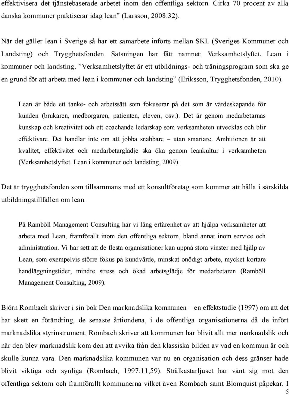 Lean i kommuner och landsting. Verksamhetslyftet är ett utbildnings- och träningsprogram som ska ge en grund för att arbeta med lean i kommuner och landsting (Eriksson, Trygghetsfonden, 2010).